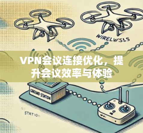 VPN会议连接优化，提升会议效率与体验