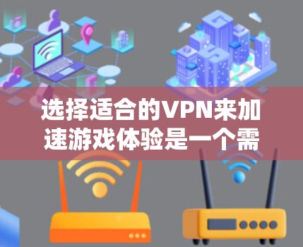 选择适合的VPN来加速游戏体验是一个需要综合考虑多个因素的过程。以下是对VPN选择的详细分析和建议 选择适合的VPN来加速游戏体验是一个需要综合考虑多个因素的过程。以下是对VPN选择的详细分析和建议
