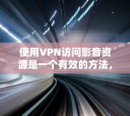 使用VPN访问影音资源是一个有效的方法，但需要注意以下几点