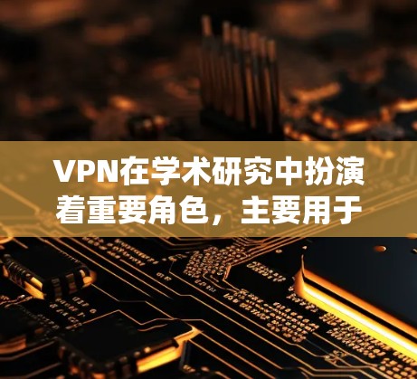 VPN在学术研究中扮演着重要角色，主要用于保护隐私、绕过网络限制并确保安全连接。以下是对VPN在学术资料访问中的作用和注意事项的总结