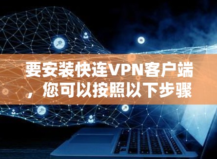 要安装快连VPN客户端，您可以按照以下步骤操作