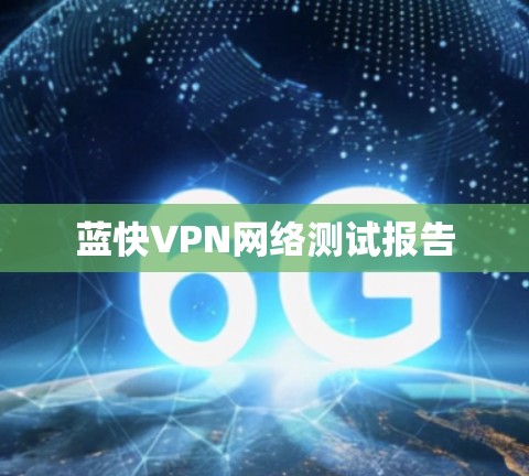蓝快VPN网络测试报告 蓝快VPN网络测试报告