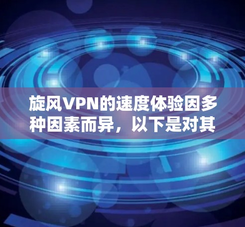 旋风VPN的速度体验因多种因素而异,以下是对其速度的分析和优化建议 旋风VPN的速度体验因多种因素而异,以下是对其速度的分析和优化建议