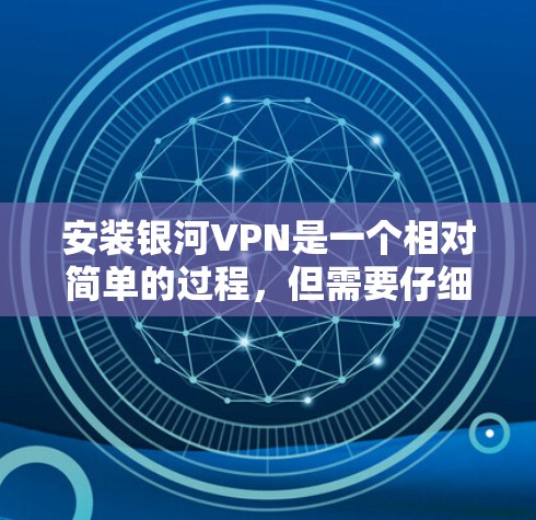 安装银河VPN是一个相对简单的过程，但需要仔细按照步骤操作以确保顺利完成。以下是详细的安装指南