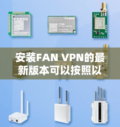 安装FAN VPN的最新版本可以按照以下步骤进行 安装FAN VPN的最新版本可以按照以下步骤进行