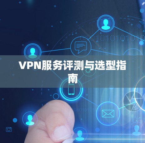 VPN服务评测与选型指南 VPN服务评测与选型指南