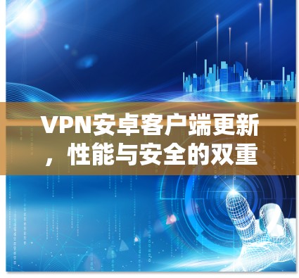 VPN安卓客户端更新,性能与安全的双重优化 VPN安卓客户端更新,性能与安全的双重优化