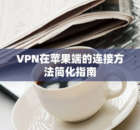 VPN在苹果端的连接方法简化指南