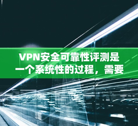 VPN安全可靠性评测是一个系统性的过程，需要从多个维度进行全面评估。以下是详细的评测框架，帮助您全面了解VPN的安全性能