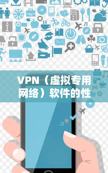 VPN(虚拟专用网络)软件的性能分析是评估其安全性、速度、稳定性和用户体验的关键环节。以下是对VPN软件性能的详细分析 VPN(虚拟专用网络)软件的性能分析是评估其安全性、速度、稳定性和用户体验的关键环节。以下是对VPN软件性能的详细分析