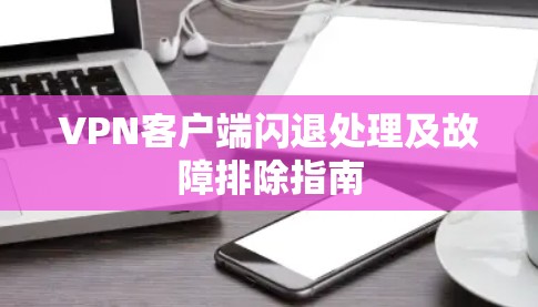 VPN客户端闪退处理及故障排除指南
