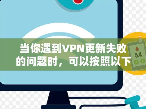 当你遇到VPN更新失败的问题时,可以按照以下步骤进行排查和解决 当你遇到VPN更新失败的问题时,可以按照以下步骤进行排查和解决