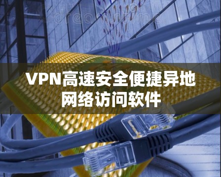 VPN高速安全便捷异地网络访问软件 VPN高速安全便捷异地网络访问软件