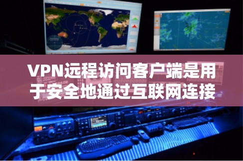 VPN远程访问客户端是用于安全地通过互联网连接到公司或个人网络的软件,允许用户远程访问内部资源,同时保护数据隐私。以下是关于VPN远程访问客户端的详细说明 VPN远程访问客户端是用于安全地通过互联网连接到公司或个人网络的软件,允许用户远程访问内部资源,同时保护数据隐私。以下是关于VPN远程访问客户端的详细说明