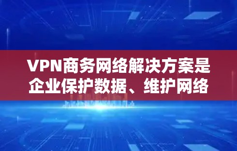 VPN商务网络解决方案是企业保护数据、维护网络安全的重要工具。以下是针对商务网络需求设计的详细解决方案 VPN商务网络解决方案是企业保护数据、维护网络安全的重要工具。以下是针对商务网络需求设计的详细解决方案