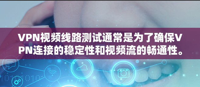 VPN视频线路测试通常是为了确保VPN连接的稳定性和视频流的畅通性。以下是一些常用的测试方法和步骤
