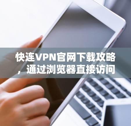 快连VPN官网下载攻略,通过浏览器直接访问 快连VPN官网下载攻略,通过浏览器直接访问