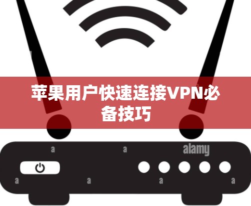苹果用户快速连接VPN必备技巧