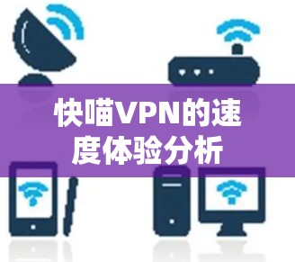 快喵VPN的速度体验分析 快喵VPN的速度体验分析