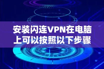 安装闪连VPN在电脑上可以按照以下步骤进行