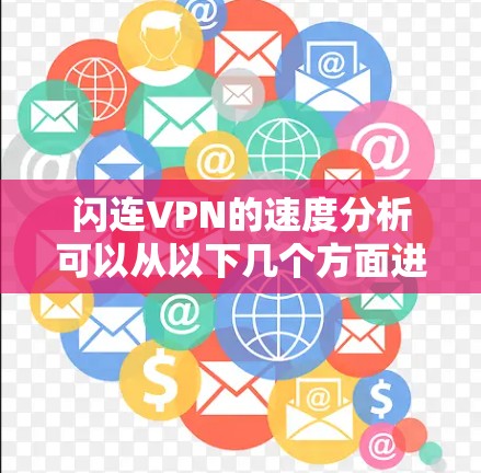 闪连VPN的速度分析可以从以下几个方面进行评估 闪连VPN的速度分析可以从以下几个方面进行评估