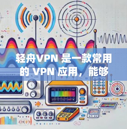 轻舟VPN 是一款常用的 VPN 应用，能够帮助用户 bypass 网络限制，访问受限的网站或服务。以下是轻舟VPN 电脑版的安装步骤