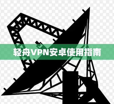 轻舟VPN安卓使用指南