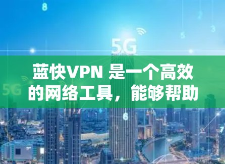 蓝快VPN 是一个高效的网络工具,能够帮助用户加速网络速度、访问受限的网站或保护隐私。以下是使用蓝快VPN的详细教程,分步骤进行说明 蓝快VPN 是一个高效的网络工具,能够帮助用户加速网络速度、访问受限的网站或保护隐私。以下是使用蓝快VPN的详细教程,分步骤进行说明