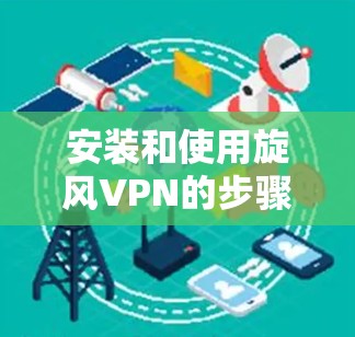 安装和使用旋风VPN的步骤如下 安装和使用旋风VPN的步骤如下