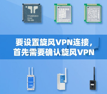 要设置旋风VPN连接，首先需要确认旋风VPN的具体服务类型。假设旋风VPN是一个提供VPN服务的平台，以下是一般性的步骤指南