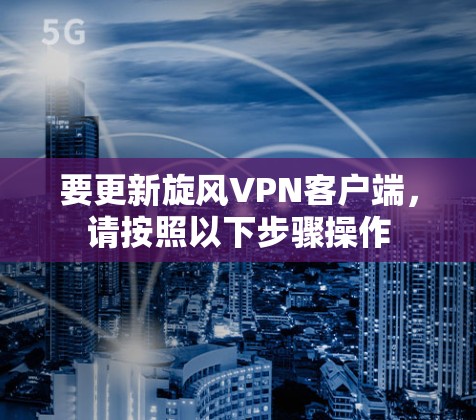 要更新旋风VPN客户端,请按照以下步骤操作 要更新旋风VPN客户端,请按照以下步骤操作