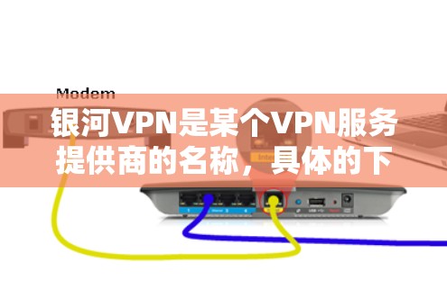 银河VPN是某个VPN服务提供商的名称,具体的下载和使用信息可能会因提供商的不同而有所差异。如果你需要下载银河VPN的电脑版客户端,请按照以下步骤操作 银河VPN是某个VPN服务提供商的名称,具体的下载和使用信息可能会因提供商的不同而有所差异。如果你需要下载银河VPN的电脑版客户端,请按照以下步骤操作