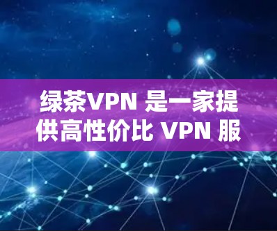 绿茶VPN 是一家提供高性价比 VPN 服务的公司,用户可以通过其服务实现匿名上网、保护隐私和访问受限制的内容。以下是使用绿茶VPN 连接的详细步骤 绿茶VPN 是一家提供高性价比 VPN 服务的公司,用户可以通过其服务实现匿名上网、保护隐私和访问受限制的内容。以下是使用绿茶VPN 连接的详细步骤