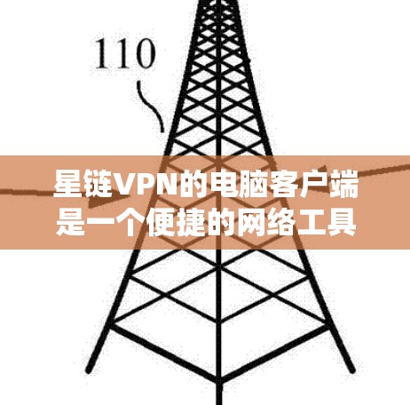 星链VPN的电脑客户端是一个便捷的网络工具，能够帮助用户加密网络流量，保护隐私，绕过网络限制。以下是使用星链VPN电脑客户端的主要步骤和注意事项