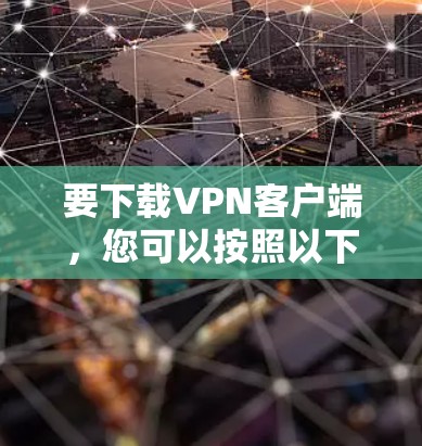 要下载VPN客户端，您可以按照以下步骤操作
