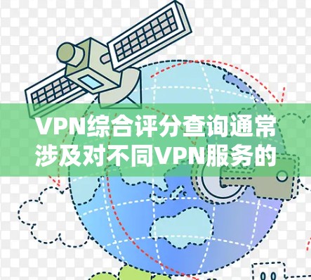 VPN综合评分查询通常涉及对不同VPN服务的评估，包括速度、隐私保护、服务器覆盖、客户支持等多个方面。以下是一些常见的VPN综合评分方法和资源