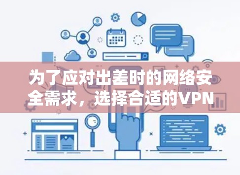 为了应对出差时的网络安全需求,选择合适的VPN软件至关重要。以下是根据您的需求整理的推荐方案 为了应对出差时的网络安全需求,选择合适的VPN软件至关重要。以下是根据您的需求整理的推荐方案