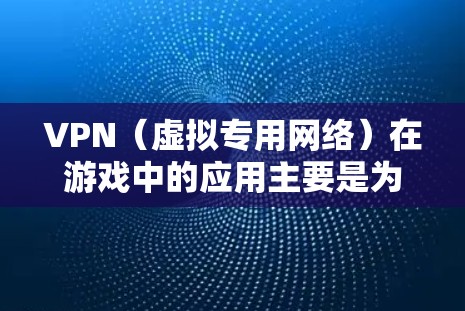 VPN（虚拟专用网络）在游戏中的应用主要是为了优化连接体验，降低延迟，避免封锁或限制，以及保护隐私。以下是一些关于VPN在游戏中的常见用途和体验
