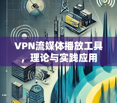 VPN流媒体播放工具，理论与实践应用