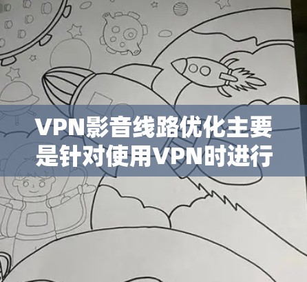 VPN影音线路优化主要是针对使用VPN时进行视频或音频流优化,提升网络性能和用户体验。以下是一些常见的优化方法和建议 VPN影音线路优化主要是针对使用VPN时进行视频或音频流优化,提升网络性能和用户体验。以下是一些常见的优化方法和建议