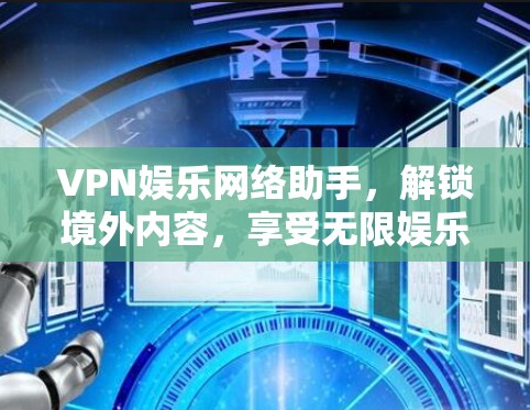 VPN娱乐网络助手，解锁境外内容，享受无限娱乐