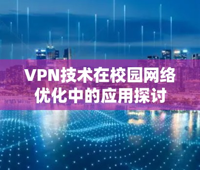 VPN技术在校园网络优化中的应用探讨 VPN技术在校园网络优化中的应用探讨