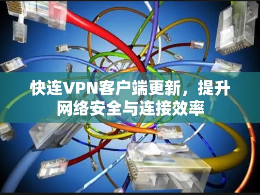 快连VPN客户端更新,提升网络安全与连接效率 快连VPN客户端更新,提升网络安全与连接效率
