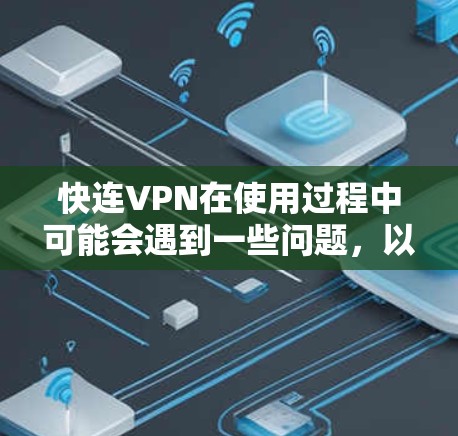 快连VPN在使用过程中可能会遇到一些问题，以下是一些常见问题及其解决方法