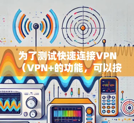 为了测试快速连接VPN（VPN+的功能，可以按照以下步骤进行