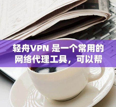 轻舟VPN 是一个常用的网络代理工具,可以帮助用户绕过网络限制、保护隐私或访问受限的网站。以下是轻舟VPN 在电脑上的基本使用方法 轻舟VPN 是一个常用的网络代理工具,可以帮助用户绕过网络限制、保护隐私或访问受限的网站。以下是轻舟VPN 在电脑上的基本使用方法