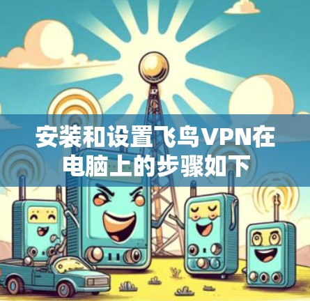 安装和设置飞鸟VPN在电脑上的步骤如下 安装和设置飞鸟VPN在电脑上的步骤如下