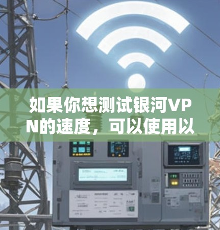 如果你想测试银河VPN的速度，可以使用以下方法