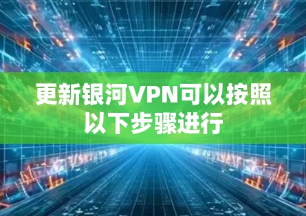 更新银河VPN可以按照以下步骤进行