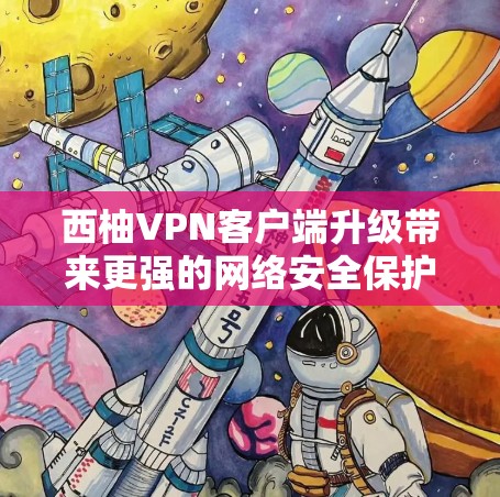 西柚VPN客户端升级带来更强的网络安全保护
